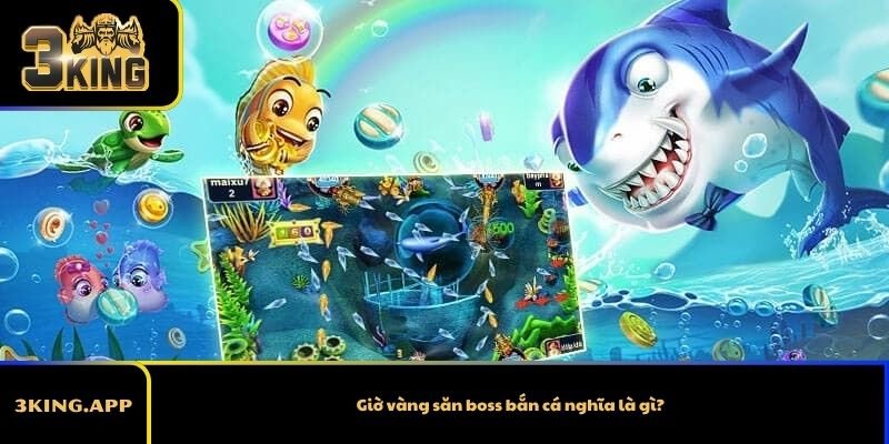 Giờ vàng săn boss bắn cá nghĩa là gì?