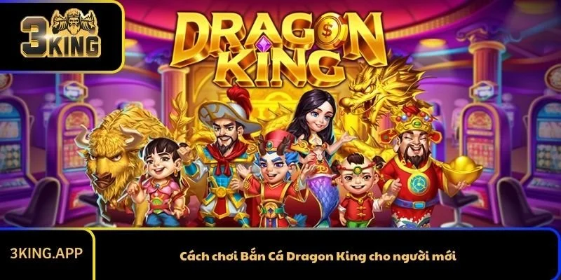 Cách chơi Bắn Cá Dragon King cho người mới