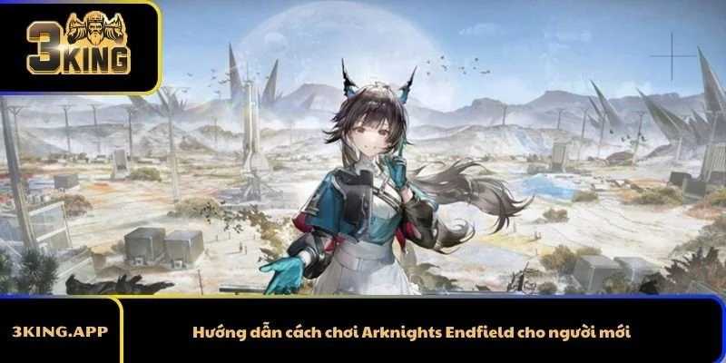 Hướng dẫn cách chơi Arknights Endfield cho người mới