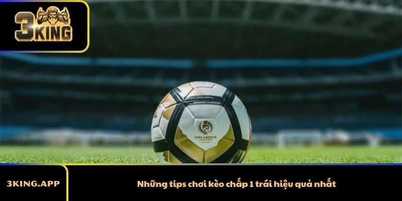 Những tips chơi kèo chấp 1 trái hiệu quả nhất