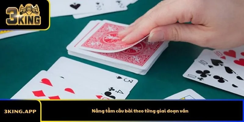 Nâng tầm câu bài theo từng giai đoạn ván