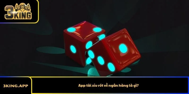 App tài xỉu rút về ngân hàng là gì?