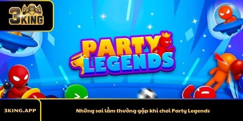 Những sai lầm thường gặp khi chơi Party Legends