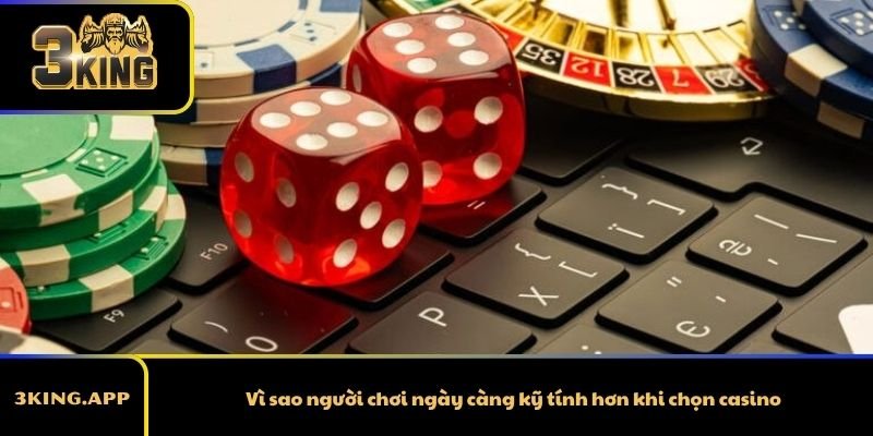 Vì sao người chơi ngày càng kỹ tính hơn khi chọn casino