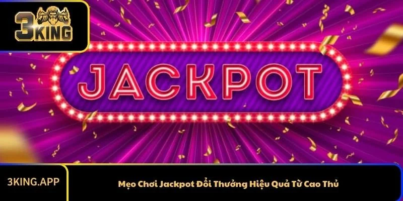 Mẹo Chơi Jackpot Đổi Thưởng Hiệu Quả Từ Cao Thủ