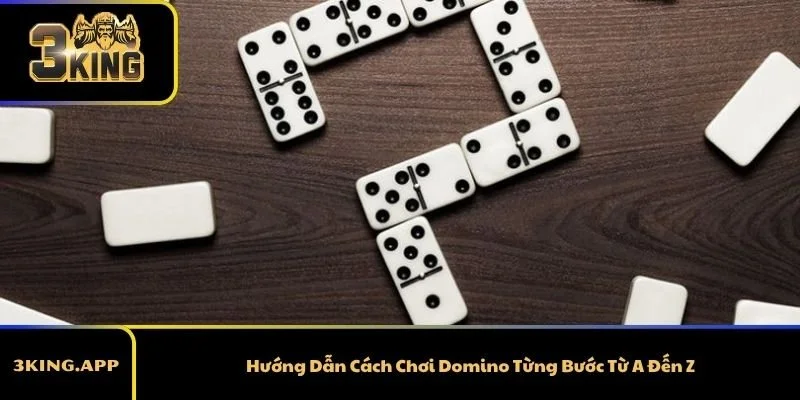 Hướng Dẫn Cách Chơi Domino Từng Bước Từ A Đến Z