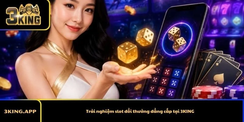 Trải nghiệm slot đổi thưởng đẳng cấp tại 3KING