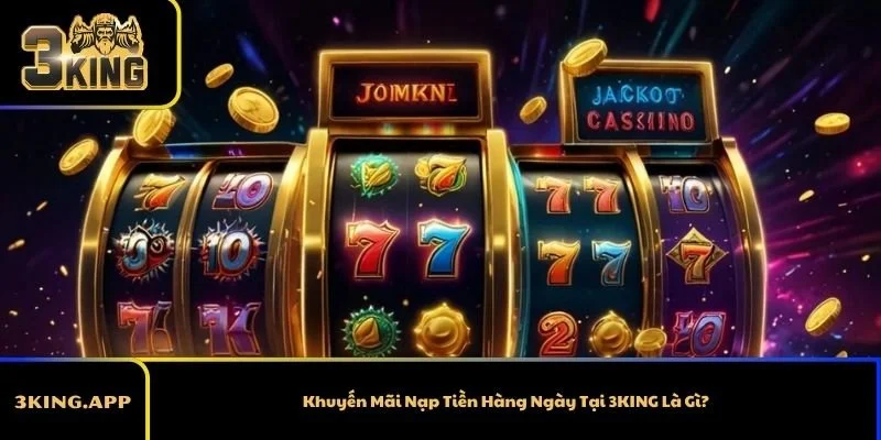 Khuyến Mãi Nạp Tiền Hàng Ngày Tại 3KING Là Gì?