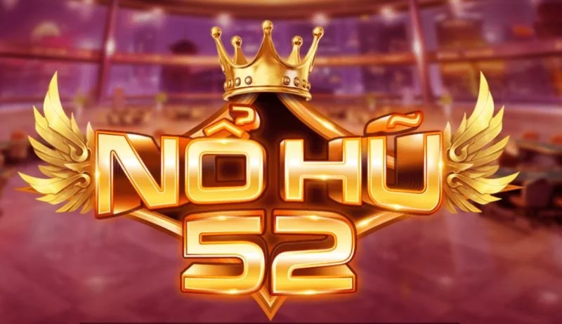 Nổ Hũ 52 - Giới Thiệu Sân Chơi Giải Trí Đổi Tiền Thật Uy Tín
