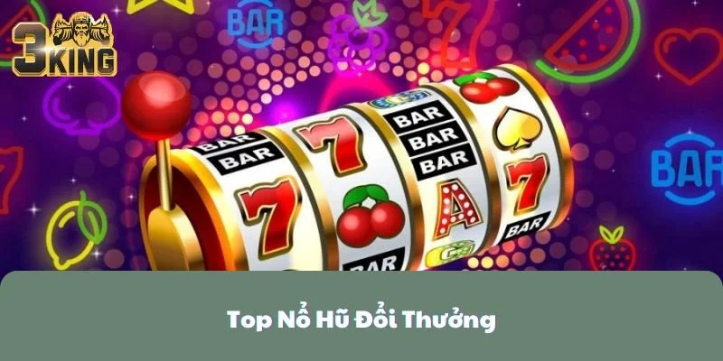 Top Nổ Hũ Đổi Thưởng Siêu Hấp Dẫn Tại 3KING 2025