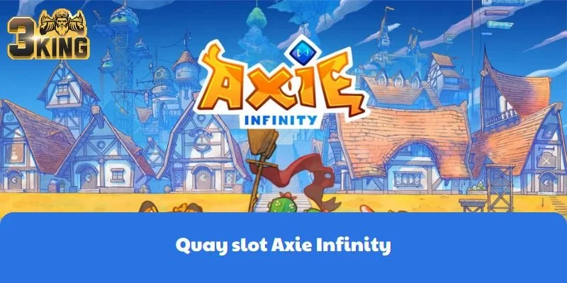 Quay Slot Axie Infinity - Hốt Tiền Tại 3KING Đơn Giản