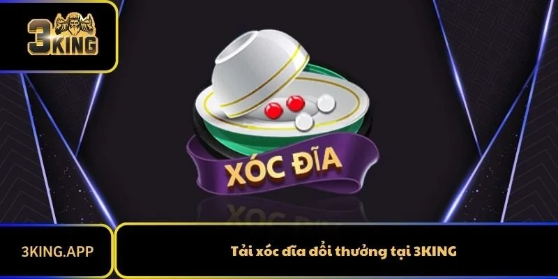 Tải Xóc Đĩa Đổi Thưởng 3KING Về Máy Cho Android Và IOS