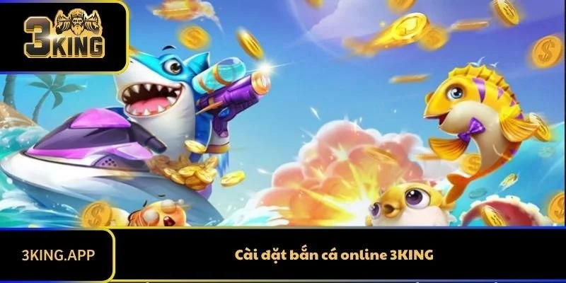 Cài Đặt Bắn Cá Online 3KING- Mở Ra Thế Giới Đầy Màu Sắc