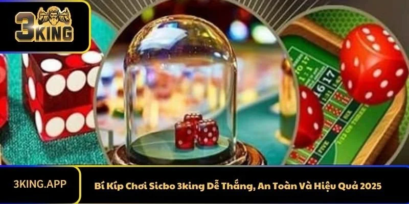 Bí Kíp Chơi Sicbo 3king Dễ Thắng, An Toàn Và Hiệu Quả 2025
