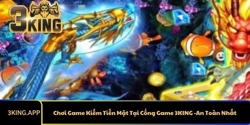 Chơi Game Kiếm Tiền Mặt Tại Cổng Game 3KING -An Toàn Nhất