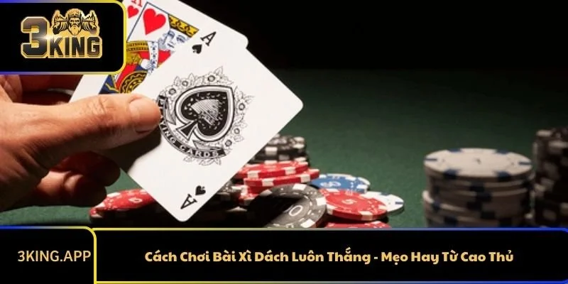 Cách Chơi Bài Xì Dách Luôn Thắng - Mẹo Hay Từ Cao Thủ