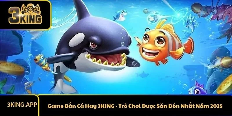 Game Bắn Cá Hay 3KING - Trò Chơi Được Săn Đón Nhất Năm 2025