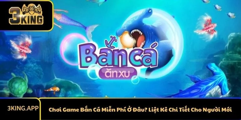 Chơi Game Bắn Cá Miễn Phí Ở Đâu? Liệt Kê Chi Tiết Cho Người Mới