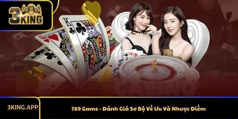 789 Game - Đánh Giá Sơ Bộ Về Ưu Và Nhược Điểm