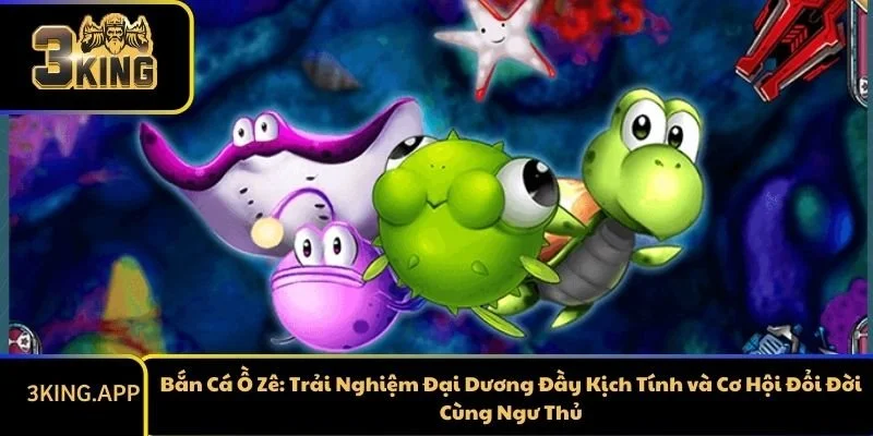Bắn Cá Ồ Zê: Trải Nghiệm Đại Dương Đầy Kịch Tính và Cơ Hội Đổi Đời Cùng Ngư Thủ