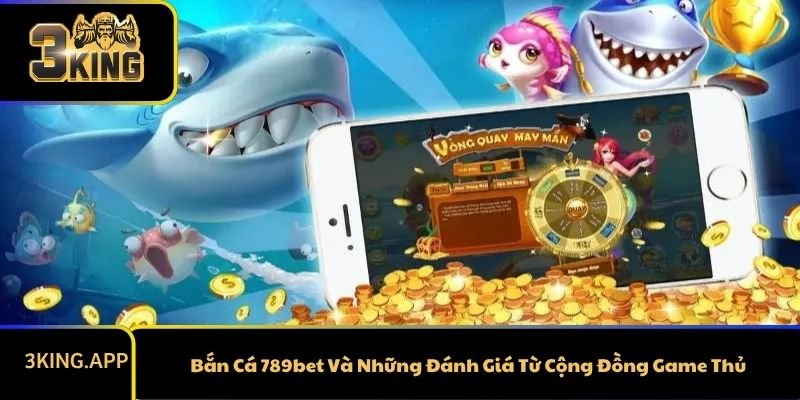 Bắn Cá 789bet Và Những Đánh Giá Từ Cộng Đồng Game Thủ