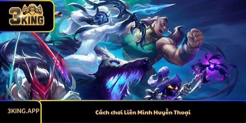 Cách Chơi Liên Minh Huyền Thoại Chi Tiết Cho Người Mới