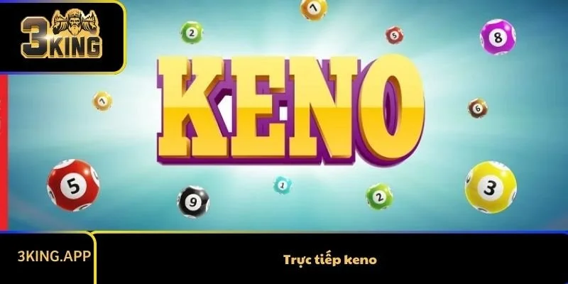 Trực Tiếp Keno Ở Đâu? Các Thông Tin Cần Biết