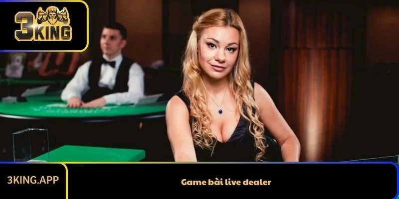 Game bài live dealer – Trải nghiệm casino trực tiếp ngay tại nhà