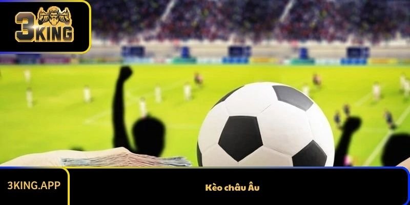 Kèo Châu Âu Là Gì Và Cách Đọc Cụ Thể Như Thế Nào?