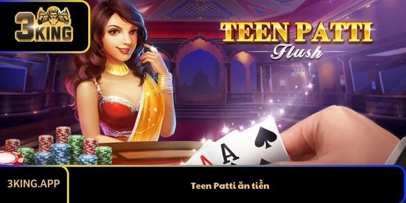 Teen Patti ăn tiền – Hướng dẫn chơi chi tiết cho người mới bắt đầu