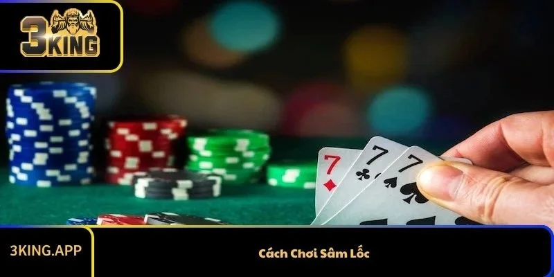 Cách Chơi Sâm Lốc Từ A- Z Và Mẹo Chơi Cực Hay