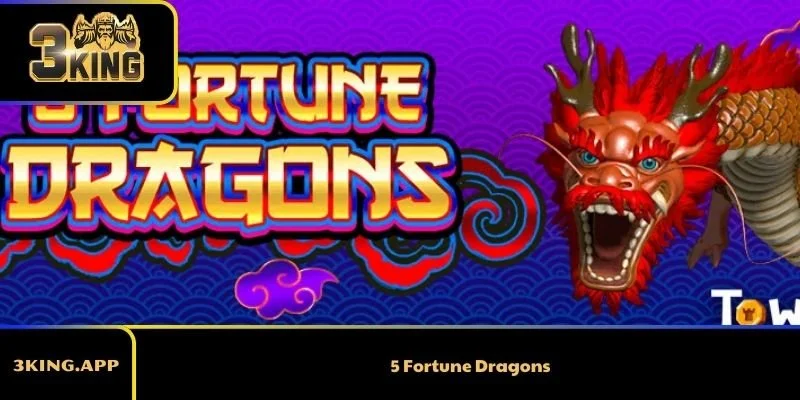 5 Fortune Dragons – Trò Chơi Slot May Mắn Được Yêu Thích