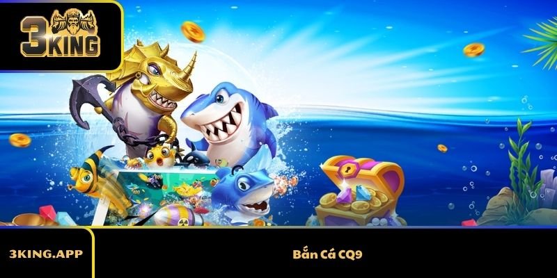 Bắn Cá CQ9 - Game Bắn Cá Giải Trí Đổi Thưởng Siêu Hay