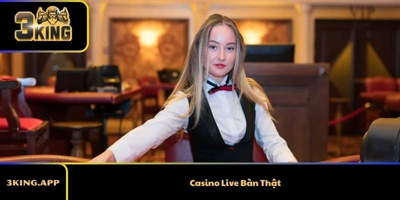 Casino Live Bàn Thật Và Những Điều Bạn Chưa Biết
