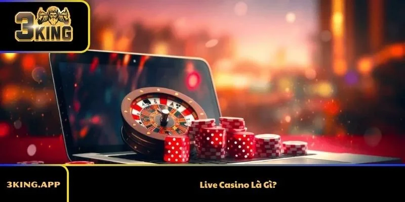 Live Casino Là Gì? Trải Nghiệm Casino Trực Tuyến Chân Thực