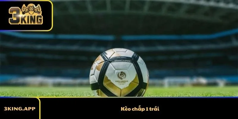 Kèo Chấp 1 Trái – Hướng Dẫn Cách Chơi Và Kinh Nghiệm Thắng Kèo