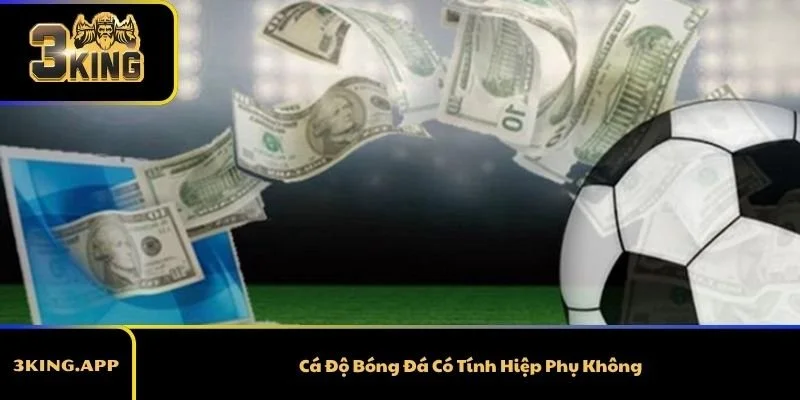 Cá Độ Bóng Đá Có Tính Hiệp Phụ Không? Giải Đáp Từ A Đến Z