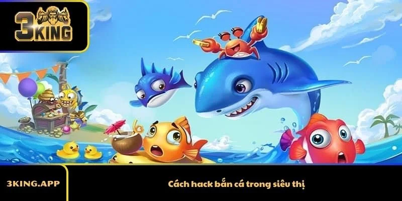 Hướng Dẫn Cách Hack Bắn Cá Trong Siêu Thị Mới Nhất 2026