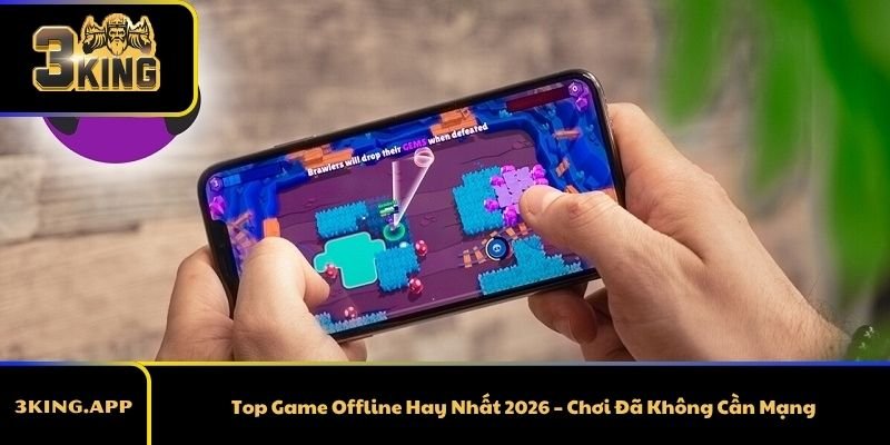 Top Game Offline Hay Nhất 2026 – Chơi Đã Không Cần Mạng