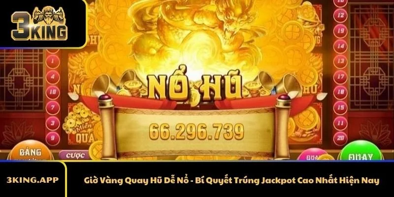 Giờ Vàng Quay Hũ Dễ Nổ -&nbsp; Bí Quyết Trúng Jackpot Cao Nhất Hiện Nay