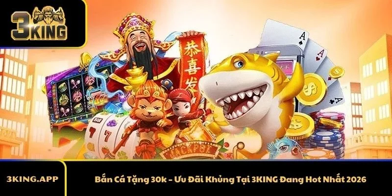 Bắn Cá Tặng 30k – Ưu Đãi Khủng Tại 3KING Đang Hot Nhất 2026