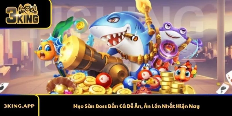 Mẹo Săn Boss Bắn Cá Dễ Ăn, Ăn Lớn Nhất Hiện Nay