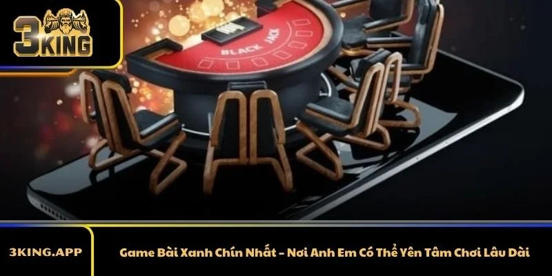 Game Bài Xanh Chín Nhất – Nơi Anh Em Có Thể Yên Tâm Chơi Lâu Dài