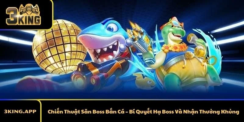 Chiến Thuật Săn Boss Bắn Cá – Bí Quyết Hạ Boss Và Nhận Thưởng Khủng