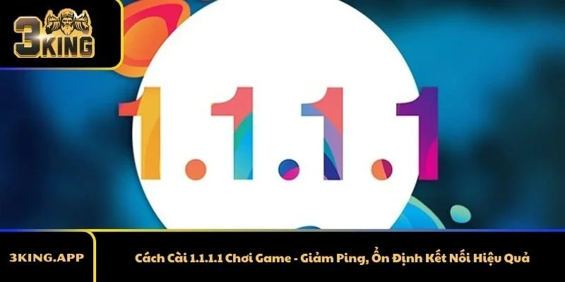 Cách Cài 1.1.1.1 Chơi Game - Giảm Ping, Ổn Định Kết Nối Hiệu Quả