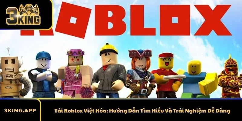 Tải Roblox Việt Hóa: Hướng Dẫn Tìm Hiểu Và Trải Nghiệm Dễ Dàng
