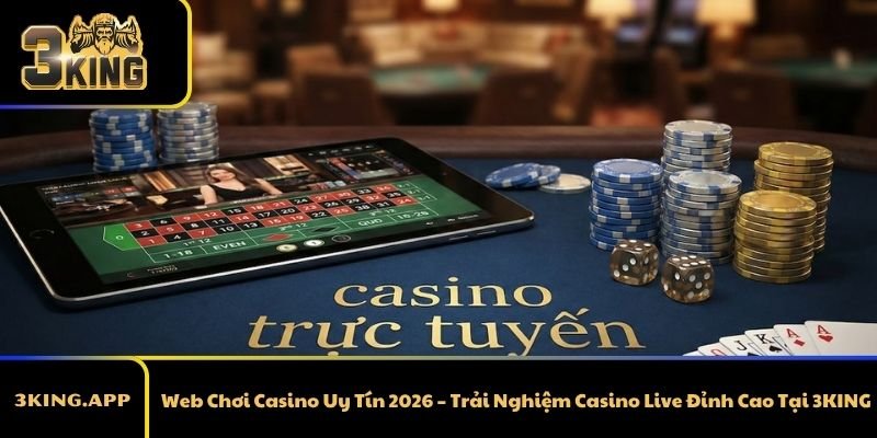 Web Chơi Casino Uy Tín 2026 – Trải Nghiệm Casino Live Đỉnh Cao Tại 3KING