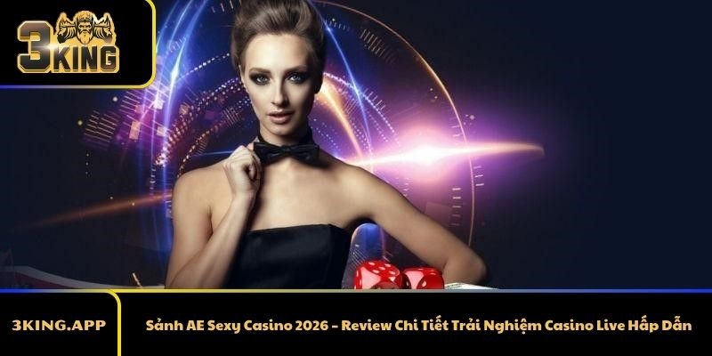 Sảnh AE Sexy Casino 2026 – Review Chi Tiết Trải Nghiệm Casino Live Hấp Dẫn