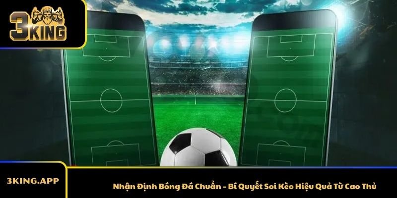 Nhận Định Bóng Đá Chuẩn – Bí Quyết Soi Kèo Hiệu Quả Từ Cao Thủ