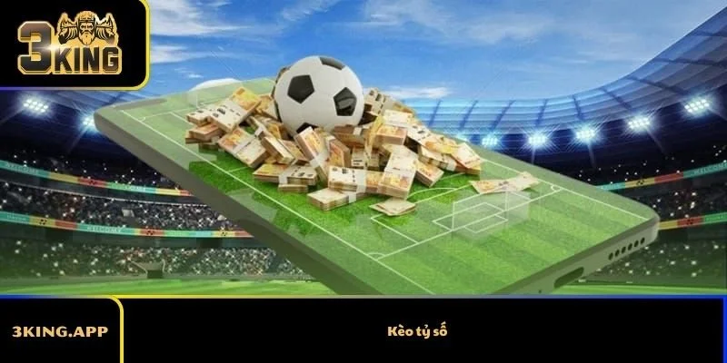 Kèo Tỷ Số – Hướng Dẫn Chi Tiết Cách Chơi Hiệu Quả